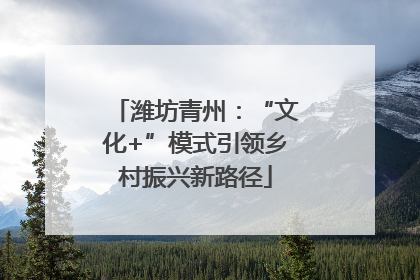 潍坊青州：“文化+”模式引领乡村振兴新路径